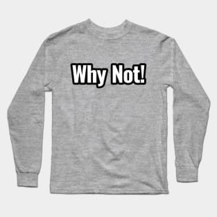 why not Long Sleeve T-Shirt